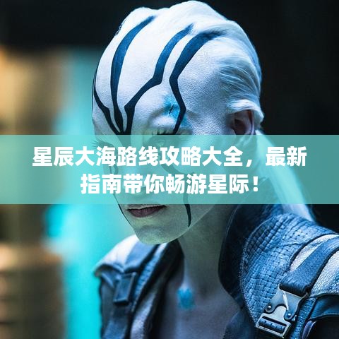 星辰大海路線攻略大全，最新指南帶你暢游星際！