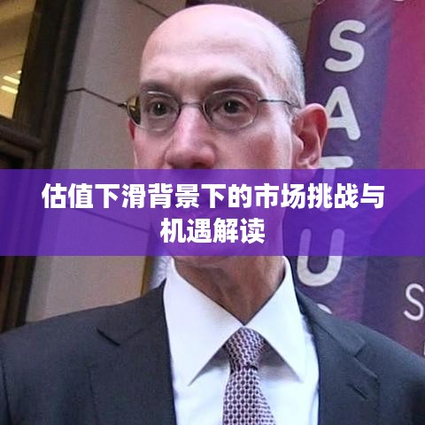 估值下滑背景下的市場挑戰(zhàn)與機遇解讀