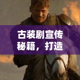 古裝劇宣傳秘籍，打造經(jīng)典文化潮流引領(lǐng)者