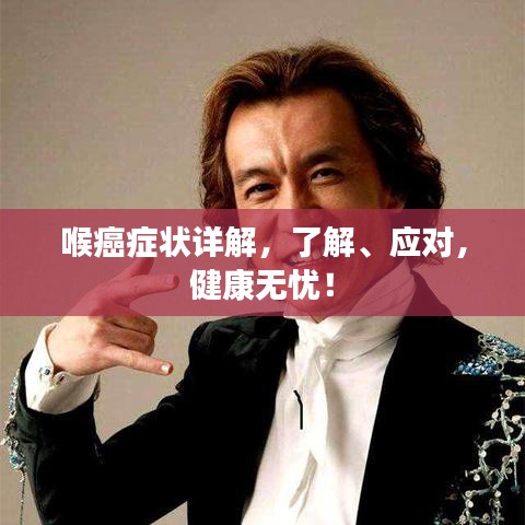 喉癌癥狀詳解，了解、應(yīng)對(duì)，健康無憂！