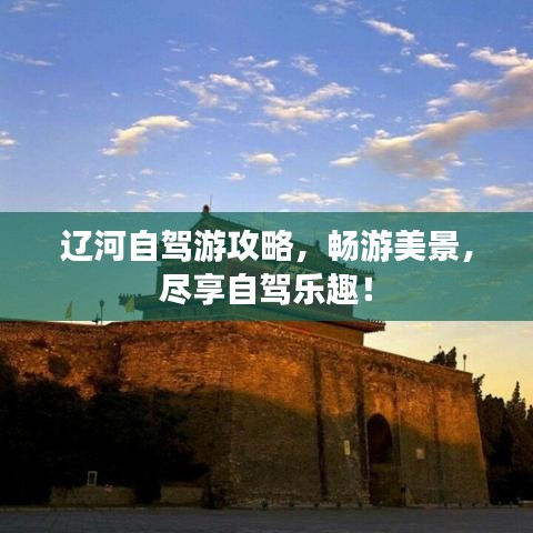 遼河自駕游攻略，暢游美景，盡享自駕樂(lè)趣！