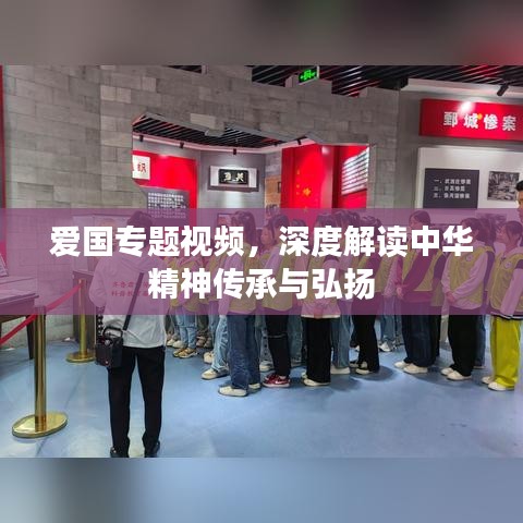 愛國專題視頻，深度解讀中華精神傳承與弘揚