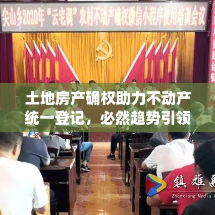 土地房產(chǎn)確權(quán)助力不動(dòng)產(chǎn)統(tǒng)一登記，必然趨勢(shì)引領(lǐng)行業(yè)前行