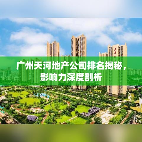 廣州天河地產(chǎn)公司排名揭秘，影響力深度剖析