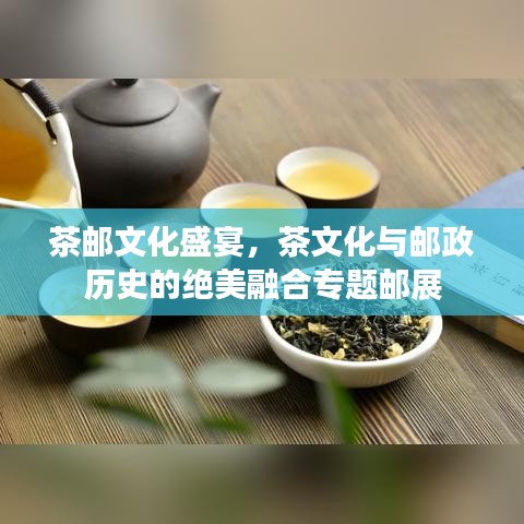 茶郵文化盛宴，茶文化與郵政歷史的絕美融合專題郵展
