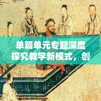 單篇單元專題深度探究教學(xué)新模式，創(chuàng)新教學(xué)方法，提升教育質(zhì)量