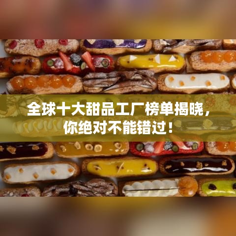 全球十大甜品工廠榜單揭曉，你絕對不能錯過！
