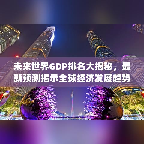 未來世界GDP排名大揭秘，最新預(yù)測揭示全球經(jīng)濟(jì)發(fā)展趨勢