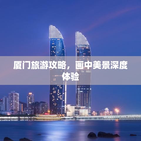 廈門旅游攻略，畫中美景深度體驗