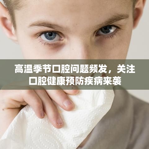 高溫季節(jié)口腔問題頻發(fā)，關注口腔健康預防疾病來襲