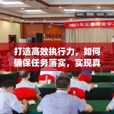 打造高效執(zhí)行力，如何確保任務(wù)落實(shí)，實(shí)現(xiàn)真抓實(shí)干？
