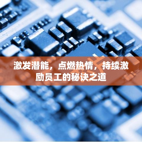 激發(fā)潛能，點(diǎn)燃熱情，持續(xù)激勵(lì)員工的秘訣之道