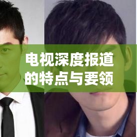 電視深度報道的特點與要領(lǐng)解析，吸引眼球的標(biāo)題推薦——揭秘電視深度報道的核心魅力與必備技巧