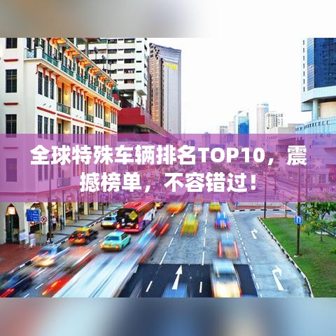 全球特殊車輛排名TOP10，震撼榜單，不容錯(cuò)過(guò)！
