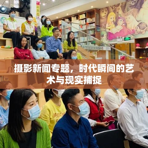 攝影新聞專題，時(shí)代瞬間的藝術(shù)與現(xiàn)實(shí)捕捉