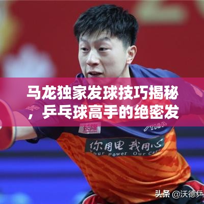 馬龍獨(dú)家發(fā)球技巧揭秘，乒乓球高手的絕密發(fā)球戰(zhàn)術(shù)視頻欣賞
