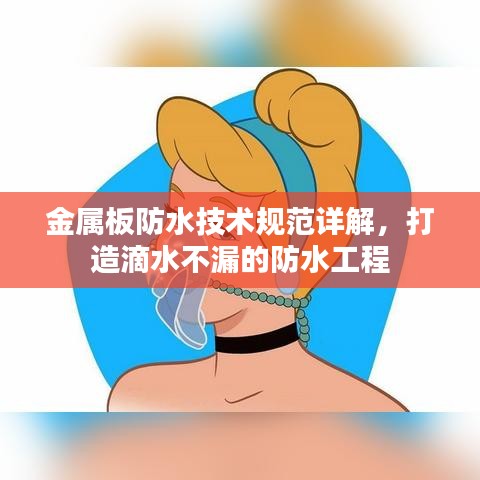 金屬板防水技術(shù)規(guī)范詳解，打造滴水不漏的防水工程