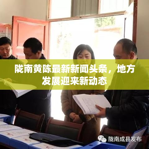 隴南黃陳最新新聞?lì)^條，地方發(fā)展迎來新動(dòng)態(tài)