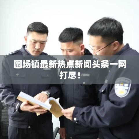 圍場鎮(zhèn)最新熱點(diǎn)新聞?lì)^條一網(wǎng)打盡！