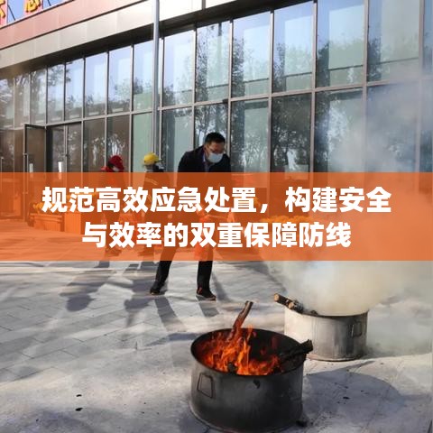 規(guī)范高效應(yīng)急處置，構(gòu)建安全與效率的雙重保障防線