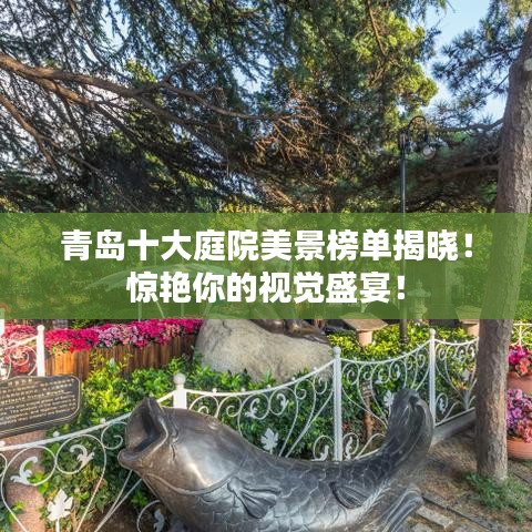 青島十大庭院美景榜單揭曉！驚艷你的視覺盛宴！