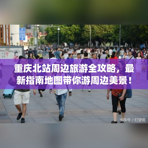 重慶北站周邊旅游全攻略，最新指南地圖帶你游周邊美景！