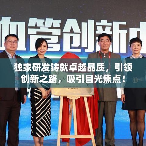 獨(dú)家研發(fā)鑄就卓越品質(zhì)，引領(lǐng)創(chuàng)新之路，吸引目光焦點(diǎn)！