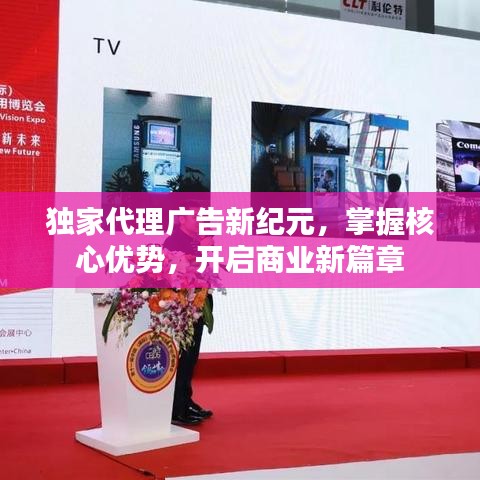 獨(dú)家代理廣告新紀(jì)元，掌握核心優(yōu)勢(shì)，開(kāi)啟商業(yè)新篇章