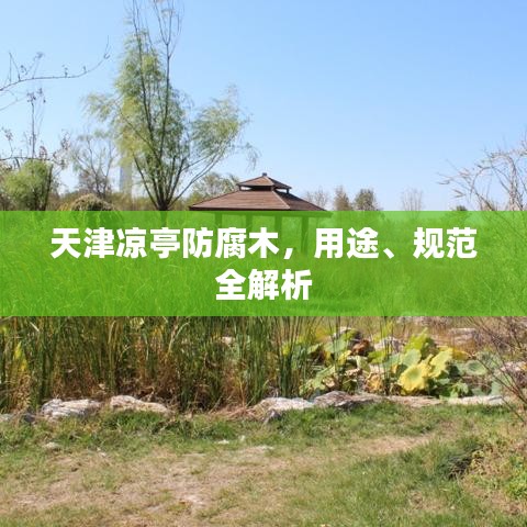 天津涼亭防腐木，用途、規(guī)范全解析