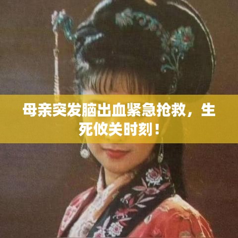 母親突發(fā)腦出血緊急搶救，生死攸關(guān)時刻！