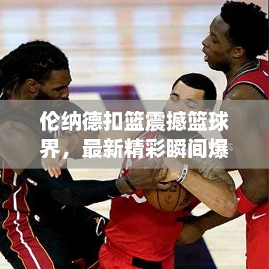 倫納德扣籃震撼籃球界，最新精彩瞬間爆料！