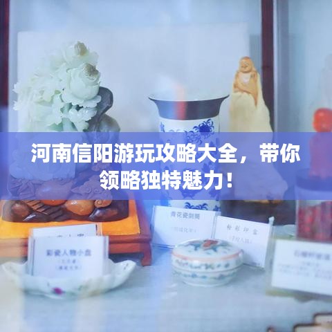 河南信陽游玩攻略大全，帶你領(lǐng)略獨(dú)特魅力！