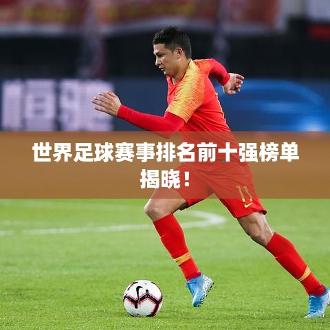 世界足球賽事排名前十強榜單揭曉！
