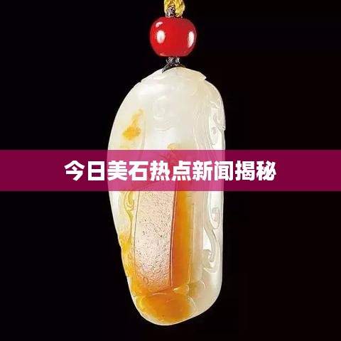 今日美石熱點(diǎn)新聞揭秘