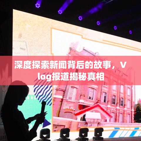 深度探索新聞背后的故事，Vlog報(bào)道揭秘真相