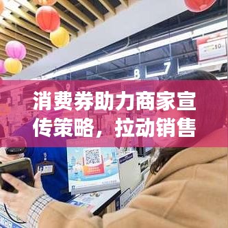 消費(fèi)券助力商家宣傳策略，拉動銷售增長，共創(chuàng)雙贏未來！