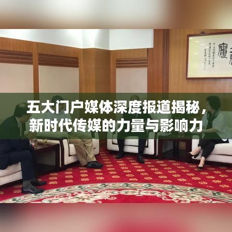 五大門戶媒體深度報道揭秘，新時代傳媒的力量與影響力