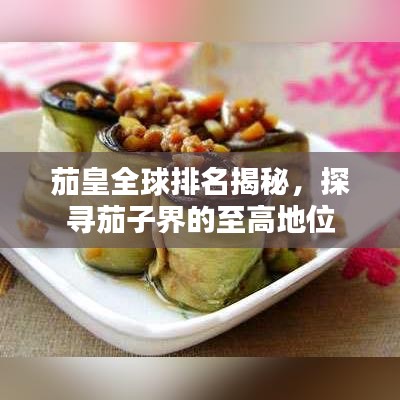 茄皇全球排名揭秘，探尋茄子界的至高地位
