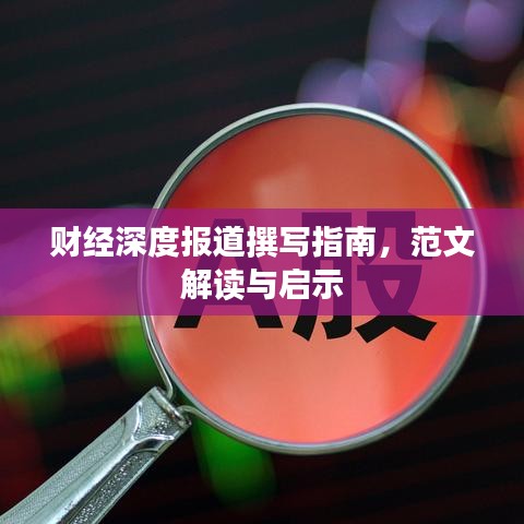 財經(jīng)深度報道撰寫指南，范文解讀與啟示