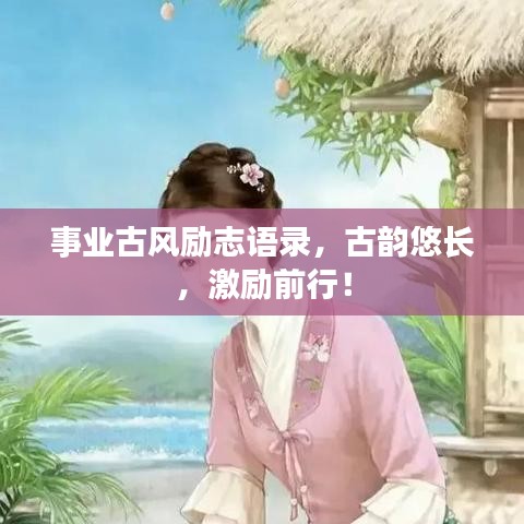 事業(yè)古風勵志語錄，古韻悠長，激勵前行！