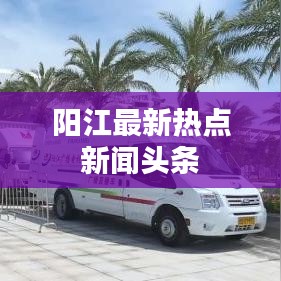 陽江最新熱點(diǎn)新聞?lì)^條