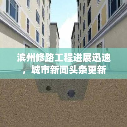 濱州修路工程進(jìn)展迅速，城市新聞?lì)^條更新