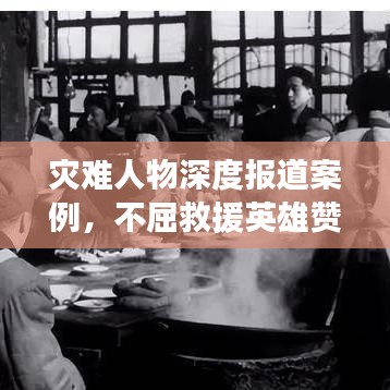 災(zāi)難人物深度報(bào)道案例，不屈救援英雄贊歌