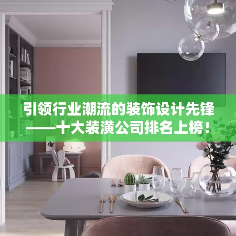 引領(lǐng)行業(yè)潮流的裝飾設(shè)計(jì)先鋒——十大裝潢公司排名上榜！
