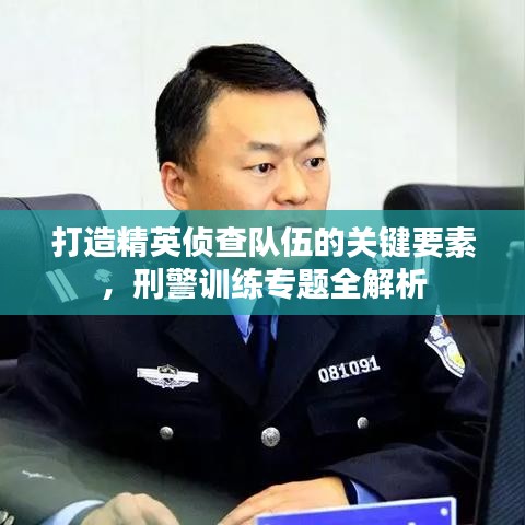 打造精英偵查隊伍的關(guān)鍵要素，刑警訓(xùn)練專題全解析