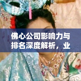 佛心公司影響力與排名深度解析，業(yè)界翹楚的地位不容小覷