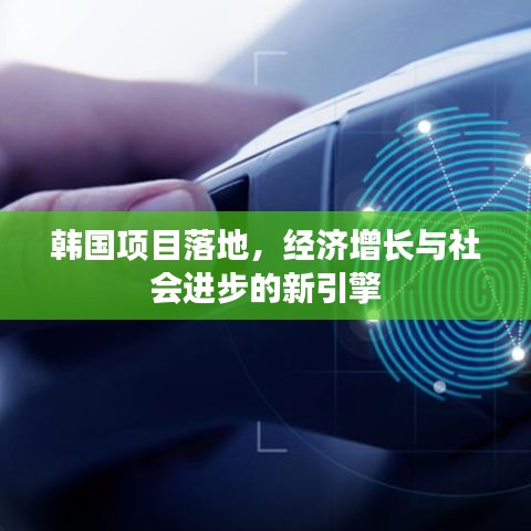 韓國(guó)項(xiàng)目落地，經(jīng)濟(jì)增長(zhǎng)與社會(huì)進(jìn)步的新引擎