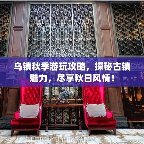烏鎮(zhèn)秋季游玩攻略，探秘古鎮(zhèn)魅力，盡享秋日風(fēng)情！