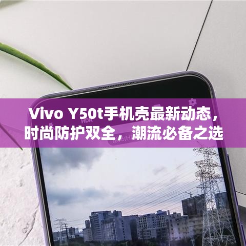 Vivo Y50t手機(jī)殼最新動(dòng)態(tài)，時(shí)尚防護(hù)雙全，潮流必備之選