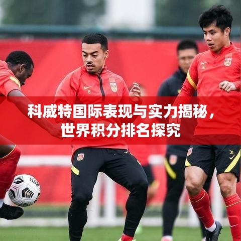 科威特國(guó)際表現(xiàn)與實(shí)力揭秘，世界積分排名探究